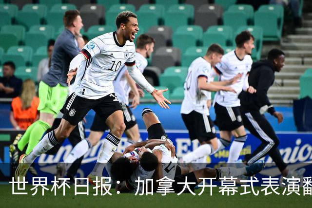 世界杯日报：加拿大开幕式表演翻车 三个东道主首战保持不败