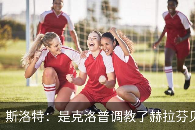 斯洛特：是克洛普调教了赫拉芬贝赫
